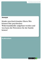 Kinder psychisch kranker Eltern. Wie können Ihre psychischen Widerstandskräfte aufgebaut werden und was kann die Prävention für die Familie leisten?