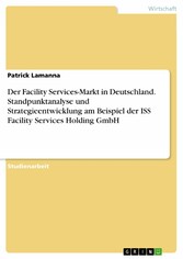 Der Facility Services-Markt in Deutschland. Standpunktanalyse und Strategieentwicklung am Beispiel der ISS Facility Services Holding GmbH