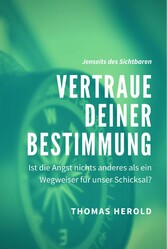 Vertraue Deiner Bestimmung - Ist die Angst nichts anderes als ein Wegweiser für unser Schicksal?