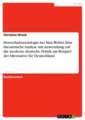 Herrschaftssoziologie bei Max Weber. Eine theoretische Analyse mit Anwendung auf die moderne deutsche Politik am Beispiel der Alternative für Deutschland