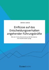 Einflüsse auf das Entscheidungsverhalten angehender Führungskräfte. Wie der Homo Oeconomicus die Denkweise von Studierenden prägt