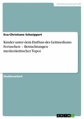 Kinder unter dem Einfluss des Leitmediums Fernsehen - Betrachtungen medienkritischer Topoi