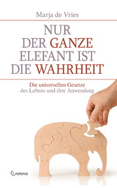 Nur der ganze Elefant ist die Wahrheit: Die universellen Gesetze des Lebens und ihre Anwendung