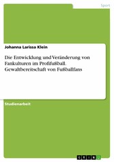 Die Entwicklung und Veränderung von Fankulturen im Profifußball. Gewaltbereitschaft von Fußballfans