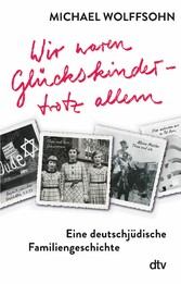 Wir waren Glückskinder - trotz allem. Eine deutschjüdische Familiengeschichte