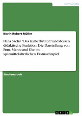 Hans Sachs' 'Das Kälberbrüten' und dessen didaktische Funktion. Die Darstellung von Frau, Mann und Ehe im spätmittelalterlichen Fastnachtspiel