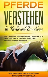 Pferde verstehen für Kinder und Erwachsene: Praktisches Pferdewissen einfach dargestellt - inkl. sofort anwendbarer Übungen für den täglichen Umgang und eine bessere Kommunikation