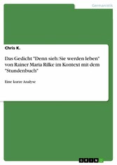 Das Gedicht 'Denn sieh: Sie werden leben' von Rainer Maria Rilke im Kontext mit dem 'Stundenbuch'