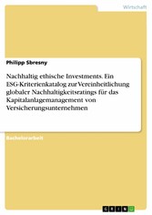 Nachhaltig ethische Investments. Ein ESG-Kriterienkatalog zur Vereinheitlichung globaler Nachhaltigkeitsratings für das Kapitalanlagemanagement von Versicherungsunternehmen