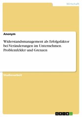 Widerstandsmanagement als Erfolgsfaktor bei Veränderungen im Unternehmen. Problemfelder und Grenzen