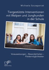 Tiergestützte Interventionen mit Welpen und Junghunden in der Schule. Voraussetzungen - Besonderheiten - Fördermöglichkeiten