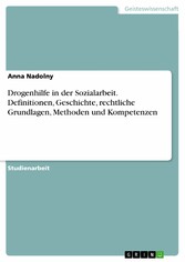 Drogenhilfe in der Sozialarbeit. Definitionen, Geschichte, rechtliche Grundlagen, Methoden und Kompetenzen