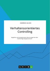 Verhaltensorientiertes Controlling. Kognitive und motivationale Verzerrungen bei den Controlling-Hauptprozessen