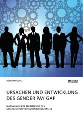 Ursachen und Entwicklung des Gender Pay Gap. Maßnahmen zur Bekämpfung des geschlechtsspezifischen Lohngefälles