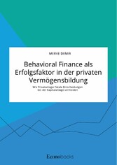 Behavioral Finance als Erfolgsfaktor in der privaten Vermögensbildung. Wie Privatanleger fatale Entscheidungen bei der Kapitalanlage vermeiden