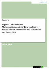 Flipped Classroom im Mathematikunterricht? Eine qualitative Studie zu den Merkmalen und Potentialen des Konzeptes