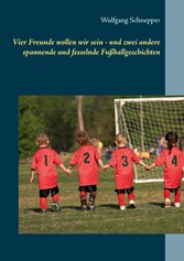 Vier Freunde wollen wir sein - und zwei andere spannende und fesselnde Fußballgeschichten