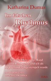 Im falschen Rhythmus - Als mein Herz außer Rand und Band geriet und ich als Hypochonder abgestempelt wurde - Autobiografie einer unerkannten Krankheit