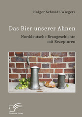 Das Bier unserer Ahnen. Norddeutsche Braugeschichte mit Rezepturen