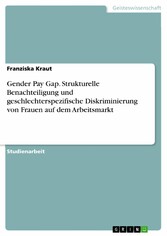 Gender Pay Gap. Strukturelle Benachteiligung und geschlechterspezifische Diskriminierung von Frauen auf dem Arbeitsmarkt