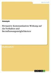 Persuasive Kommunikation. Wirkung auf das Verhalten und Beeinflussungsmöglichkeiten