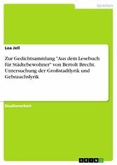 Zur Gedichtsammlung 'Aus dem Lesebuch für Städtebewohner' von Bertolt Brecht. Untersuchung der Großstadtlyrik und Gebrauchslyrik