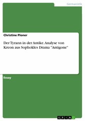 Der Tyrann in der Antike. Analyse von Kreon aus Sophokles Drama 'Antigone'