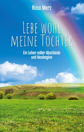 Lebe wohl meine Tochter - ein Leben voller Abschiede und Neubeginn