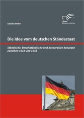 Die Idee vom deutschen Ständestaat: Ständische, Berufsständische und Korporative Konzepte zwischen 1918 und 1933