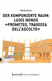 Der komponierte Raum: Luigi Nonos »Prometeo, tragedia dell'ascolto«