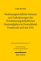 Verfassungsrechtliche Grenzen und Anforderungen der Privatsierung hoheitlicher Staatsaufgaben in Deutschland, Frankreich und den USA