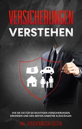 Versicherungen verstehen: Wie Sie die für Sie richtigen Versicherungen erkennen und den besten Anbieter auswählen - inkl. Versicherungschecklisten