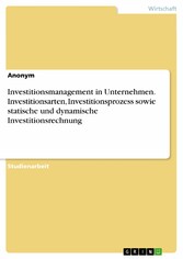 Investitionsmanagement in Unternehmen. Investitionsarten, Investitionsprozess sowie statische und dynamische Investitionsrechnung