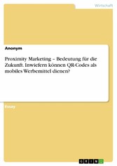 Proximity Marketing - Bedeutung für die Zukunft. Inwiefern können QR-Codes als mobiles Werbemittel dienen?