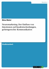 Neuromarketing. Der Einfluss von Emotionen auf Kaufentscheidungen, gehirngerechte Kommunikation