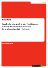 Vergleichende Analyse der Dualisierung auf dem Arbeitsmarkt zwischen Deutschland und der Schweiz