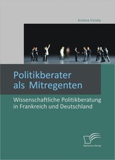 Politikberater als Mitregenten: Wissenschaftliche Politikberatung in Frankreich und Deutschland