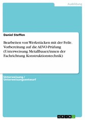 Bearbeiten von Werkstücken mit der Feile. Vorbereitung auf die AEVO-Prüfung (Unterweisung Metallbauer/innen der Fachrichtung Konstruktionstechnik)