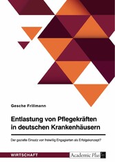 Entlastung von Pflegekräften in deutschen Krankenhäusern. Der gezielte Einsatz von freiwillig Engagierten als Erfolgskonzept?