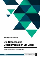 Die Grenzen des Urheberrechts im 3D-Druck. Lösungsansätze und Empfehlungen