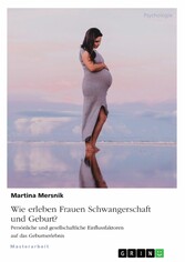 Wie erleben Frauen Schwangerschaft und Geburt? Persönliche und gesellschaftliche Einflussfaktoren auf das Geburtserlebnis