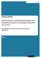 Repräsentation und Kulturförderung einer fürstlichen Dynastie am Beispiel Heinrichs des Löwen