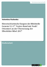 Historisch-kritische Exegese der Bibelstelle Genesis 9,1-17 'Gottes Bund mit Noah'. Orientiert an der Übersetzung der Elberfelder Bibel 2017