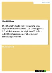 Die Digital Charta zur Festlegung von digitalen Grundrechten. Das Grundgesetz 2.0 als Erfordernis im digitalen Zeitalter oder Beschränkung der allgemeinen Handlungsfreiheit?