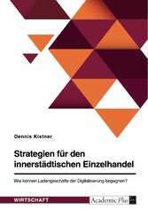 Strategien für den innerstädtischen Einzelhandel. Wie können Ladengeschäfte der Digitalisierung begegnen?