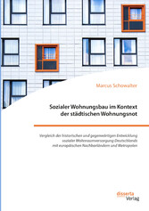 Sozialer Wohnungsbau im Kontext der städtischen Wohnungsnot. Vergleich der historischen und gegenwärtigen Entwicklung sozialer Wohnraumversorgung Deutschlands mit europäischen Nachbarländern und Metropolen