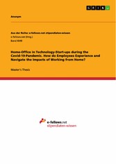 Home-Office in Technology-Start-ups during the Covid-19-Pandemic. How do Employees Experience and Navigate the Impacts of Working from Home?