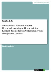 Zur Aktualität von Max Webers Herrschaftssoziologie. Herrschaft im Kontext des modernen Unternehmertums im digitalen Zeitalter