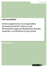 Erinnerungsliteratur im zeitgemäßen Deutschunterricht. Chancen und Herausforderungen am Beispiel des Romans Austerlitz von Winfried Georg Sebald