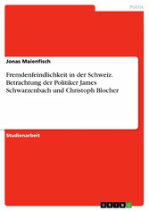 Fremdenfeindlichkeit in der Schweiz. Betrachtung der Politiker James Schwarzenbach und Christoph Blocher